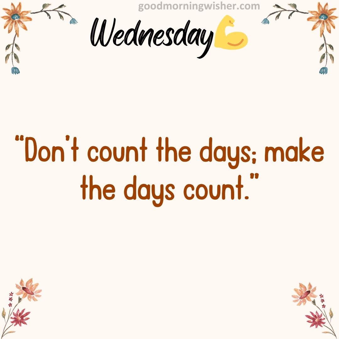 “Don’t count the days; make the days count.”