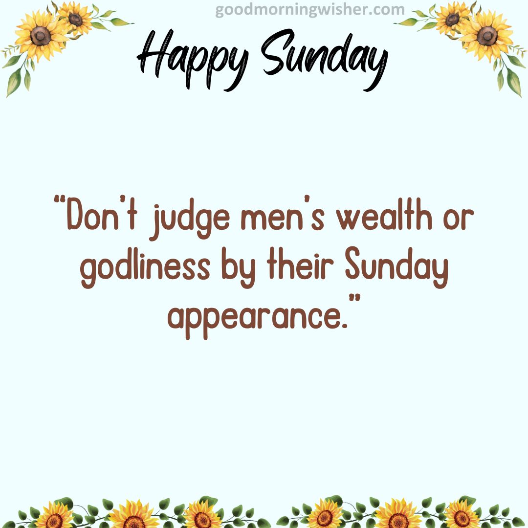 “Don’t judge men’s wealth or godliness by their Sunday appearance.”