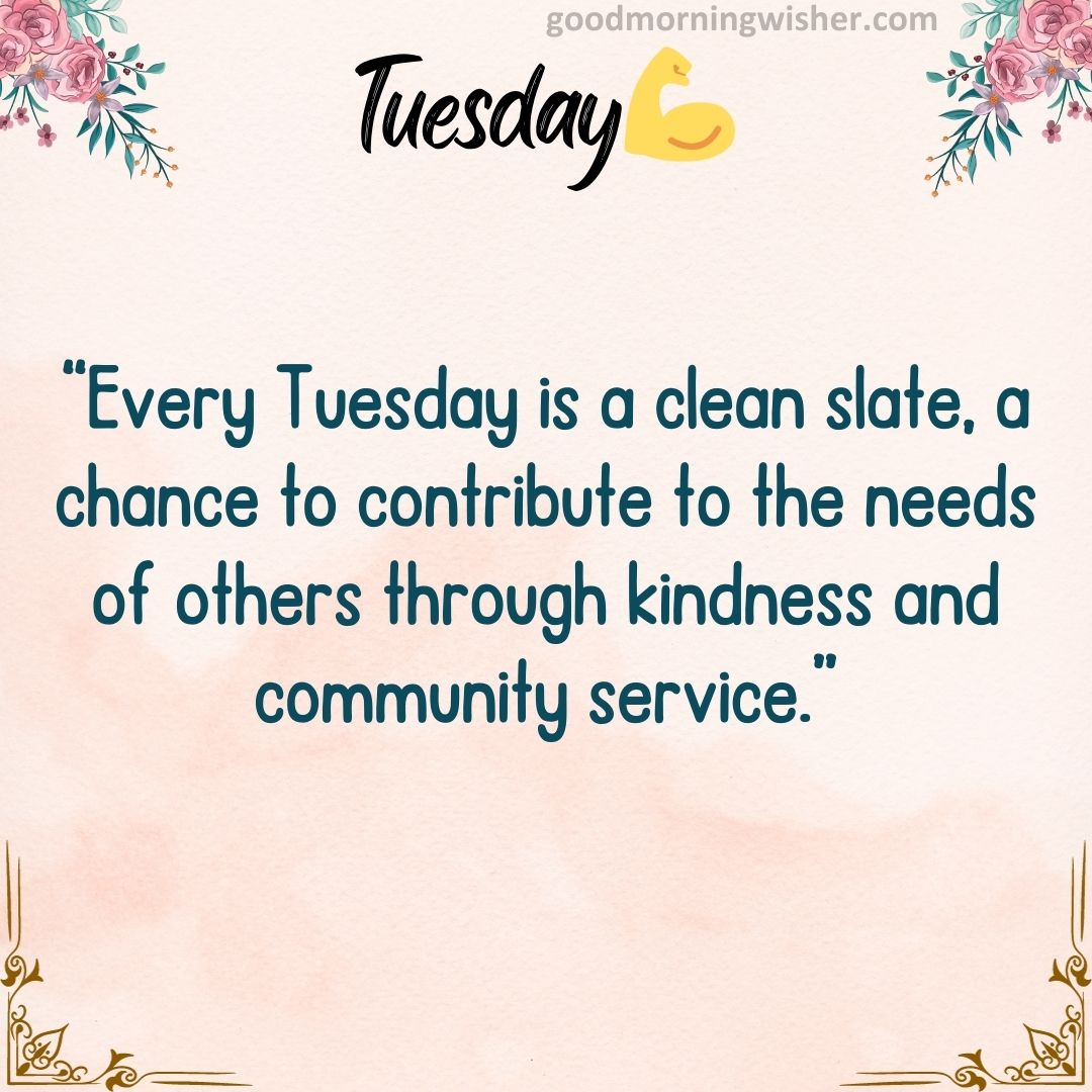 “Every Tuesday is a clean slate, a chance to contribute to the needs of others through kindness and community service.”