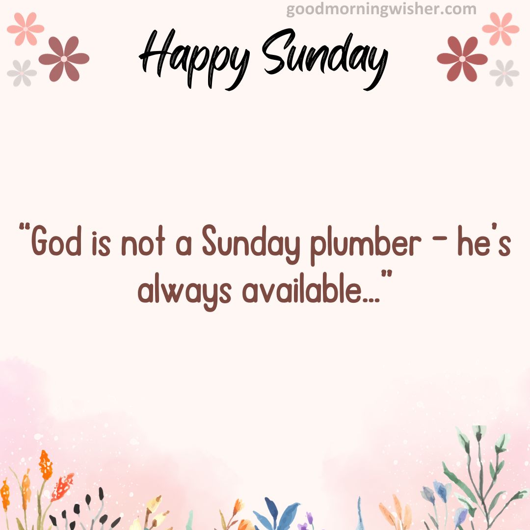 God is not a Sunday plumber – he’s always available…