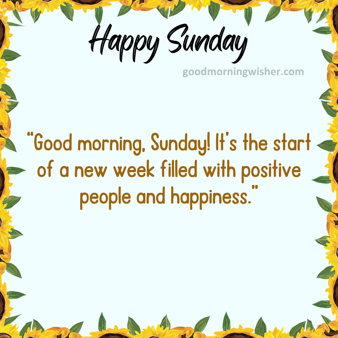 “Good morning, Sunday! It’s the start of a new week filled with positive people and happiness.”