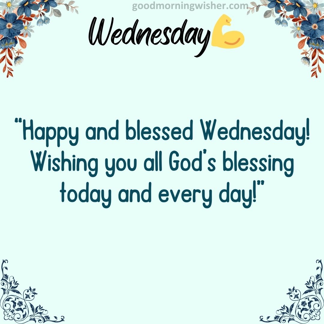 “Happy and blessed Wednesday! Wishing you all God’s blessing today and every day!”