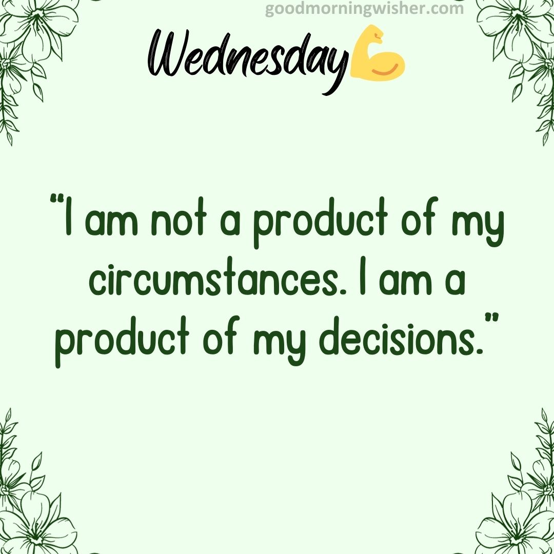 “I am not a product of my circumstances. I am a product of my decisions.”