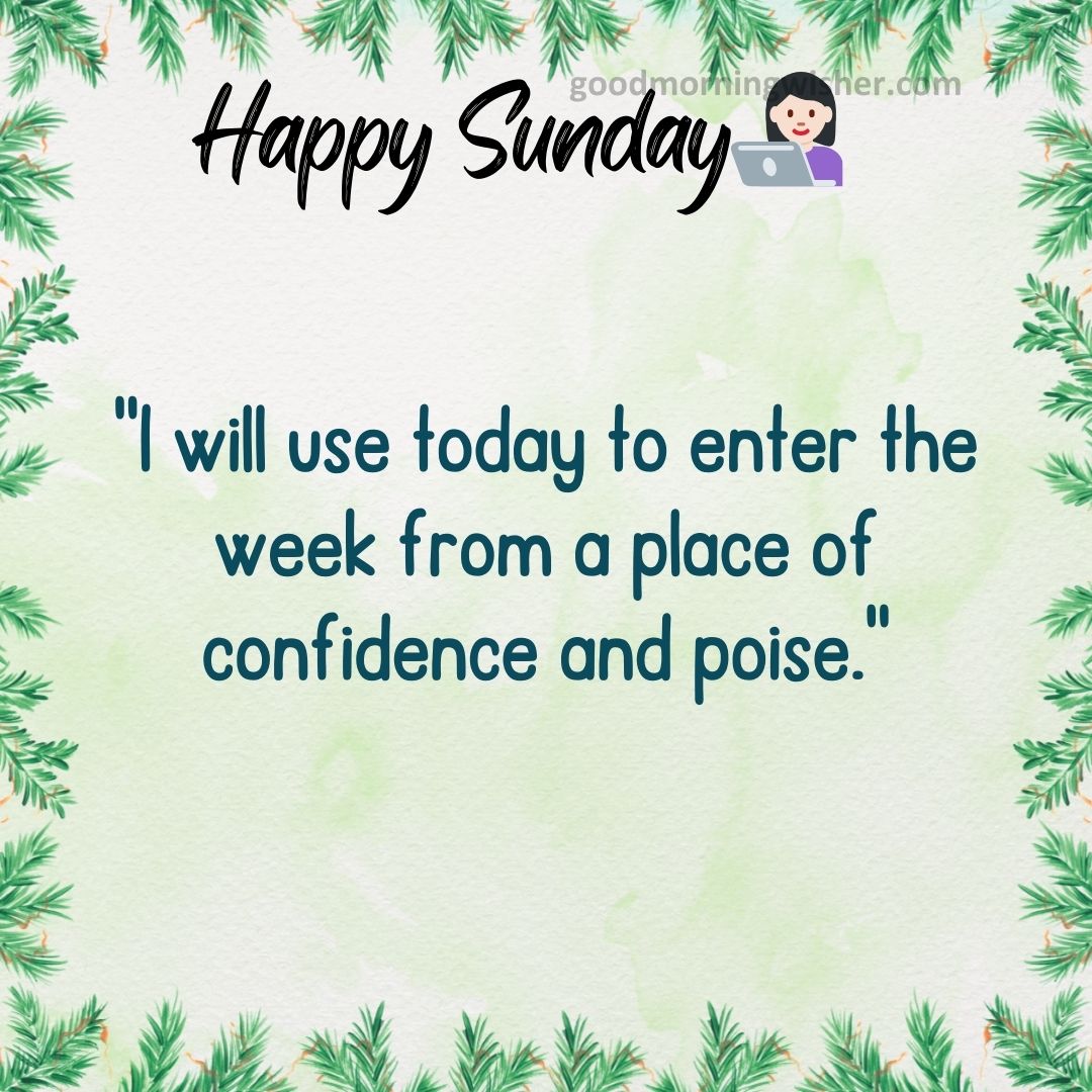 I will use today to enter the week from a place of confidence and poise.