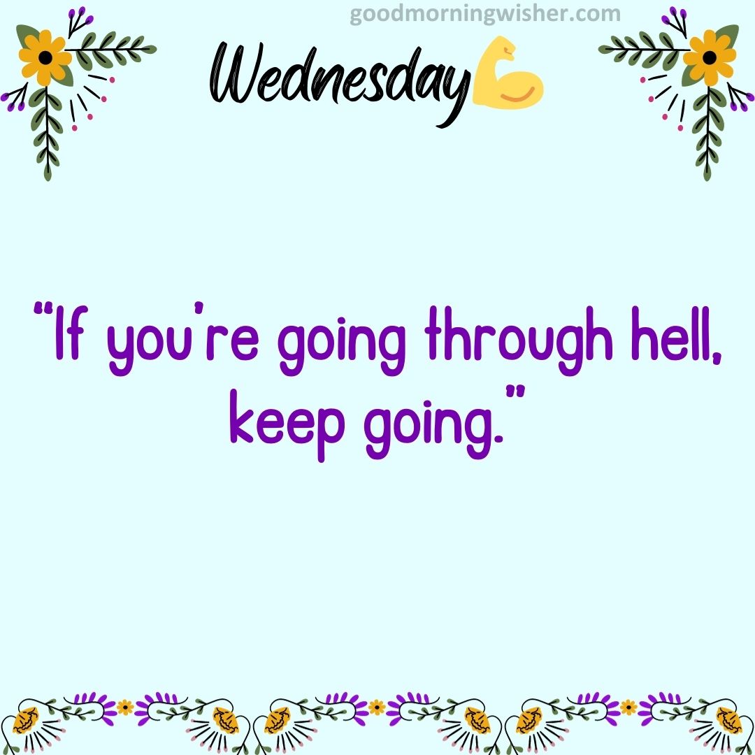 “If you’re going through hell, keep going.”