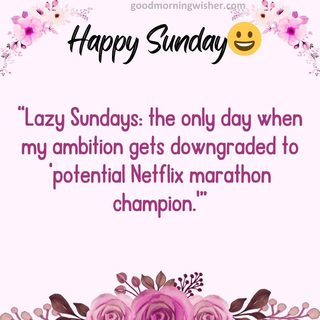 “Lazy Sundays: the only day when my ambition gets downgraded to ‘potential Netflix marathon champion.’”