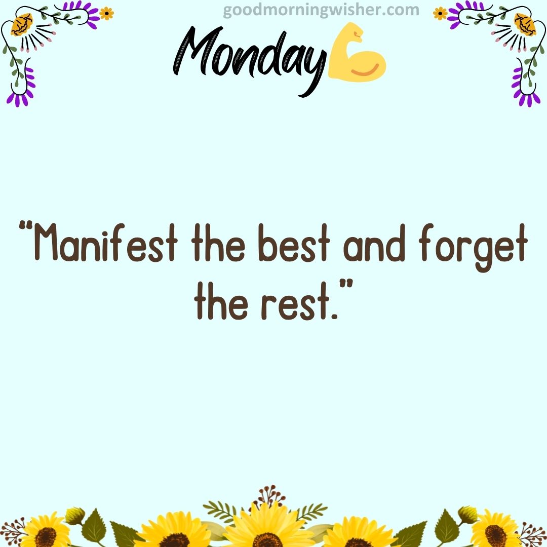 “Manifest the best and forget the rest.”