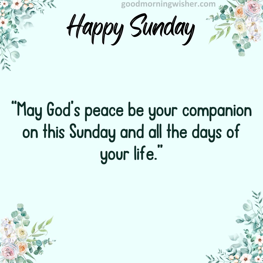 “May God’s peace be your companion on this Sunday and all the days of your life.”