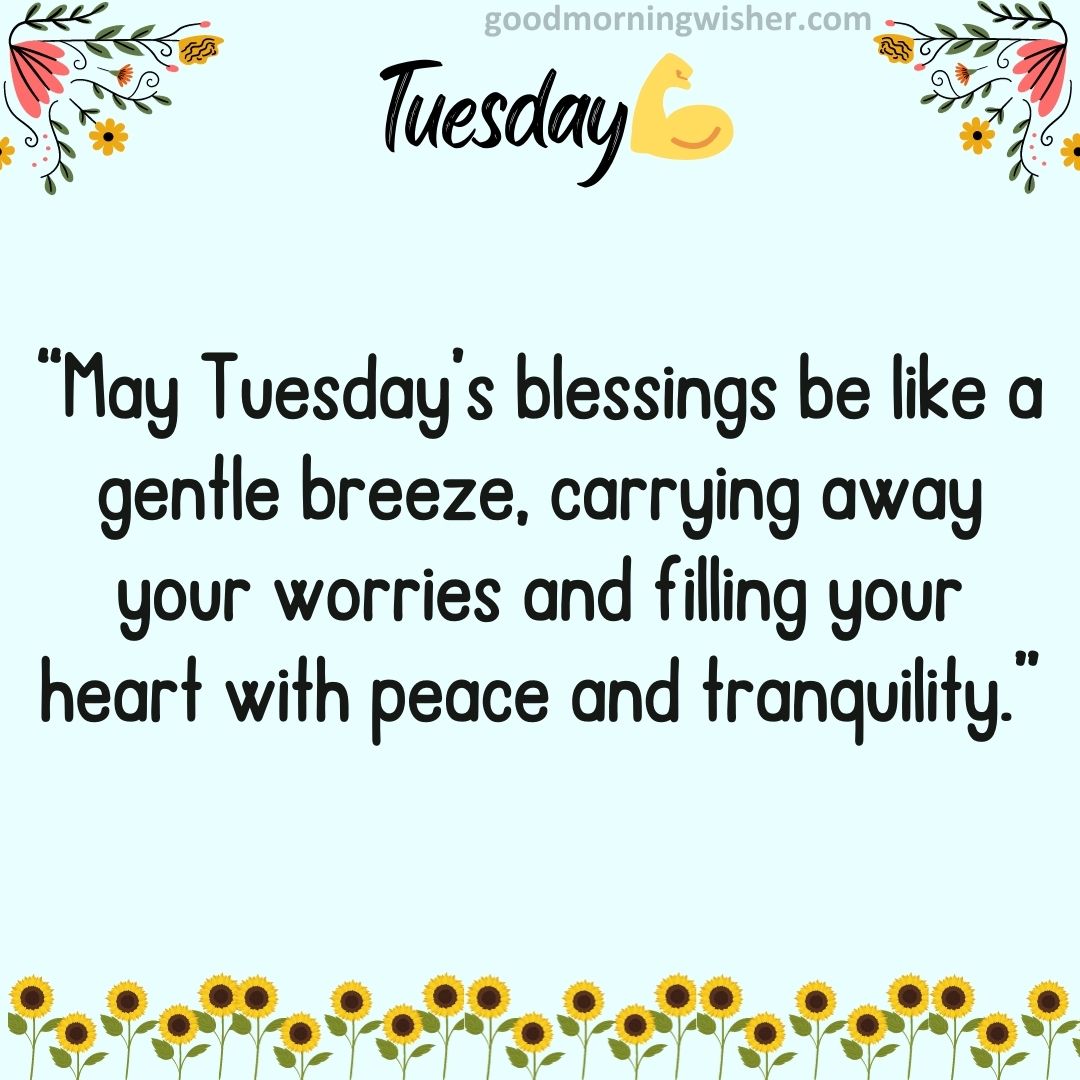 “May Tuesday’s blessings be like a gentle breeze, carrying away your worries and filling your