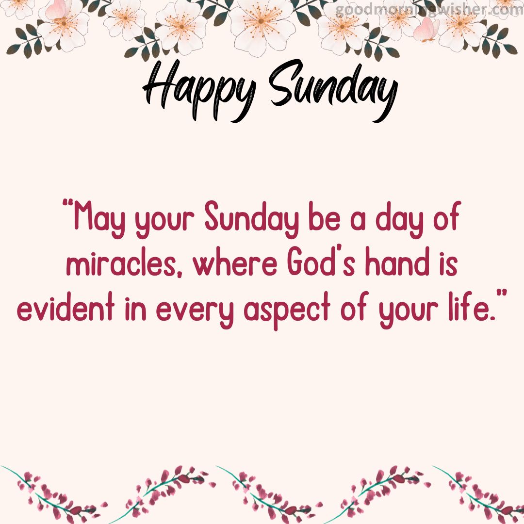 “May your Sunday be a day of miracles, where God’s hand is evident in every aspect of your life.”