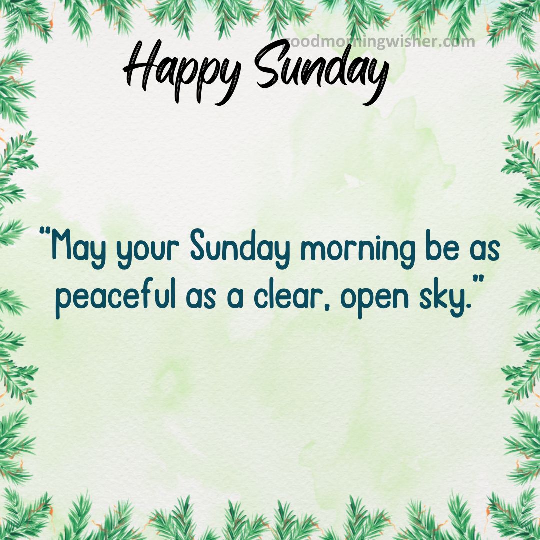 “May your Sunday morning be as peaceful as a clear, open sky.”