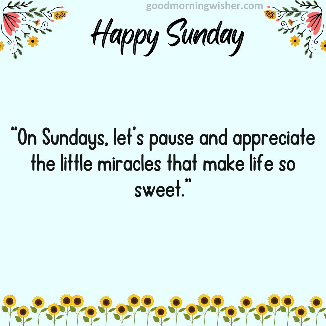 “On Sundays, let’s pause and appreciate the little miracles that make life so sweet.”