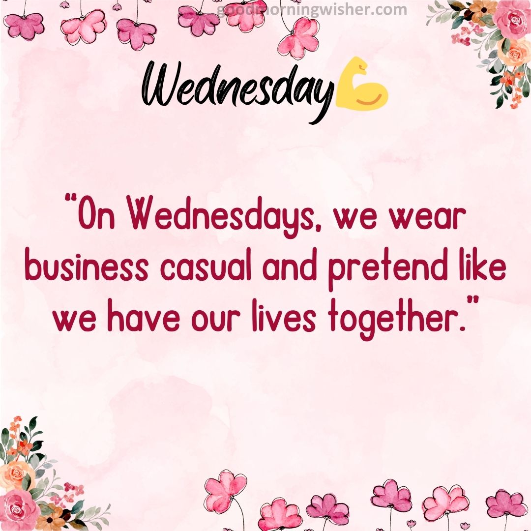 “On Wednesdays, we wear business casual and pretend like we have our lives together.”