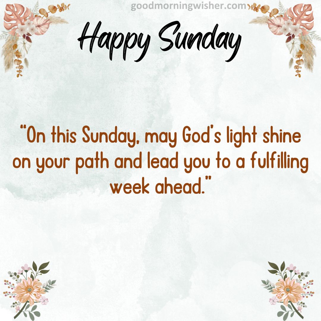 “On this Sunday, may God’s light shine on your path and lead you to a fulfilling week ahead.”