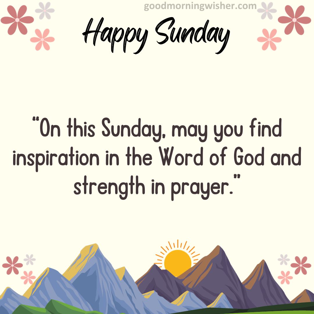 “On this Sunday, may you find inspiration in the Word of God and strength in prayer.”