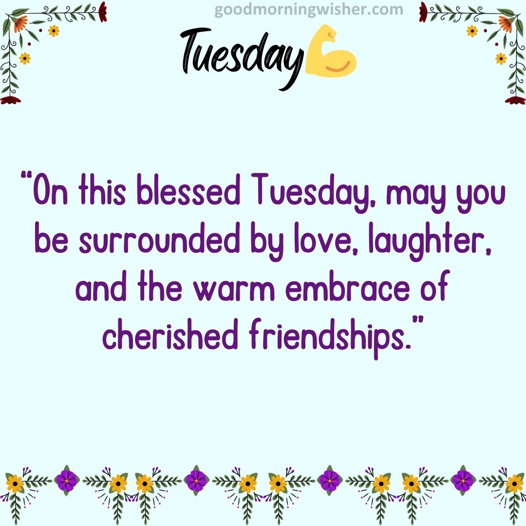 “On this blessed Tuesday, may you be surrounded by love, laughter, and the