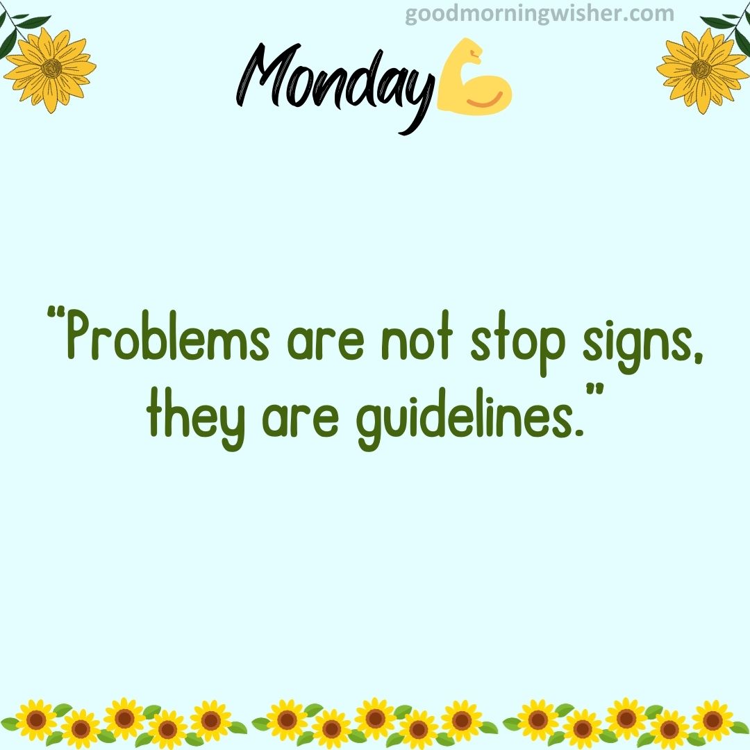 Problems are not stop signs, they are guidelines.”