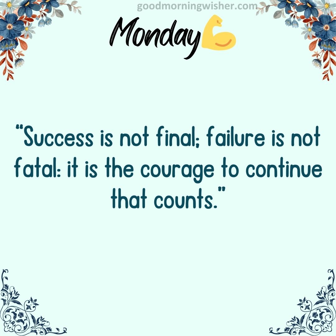 “Success is not final; failure is not fatal: it is the courage to continue that counts.”