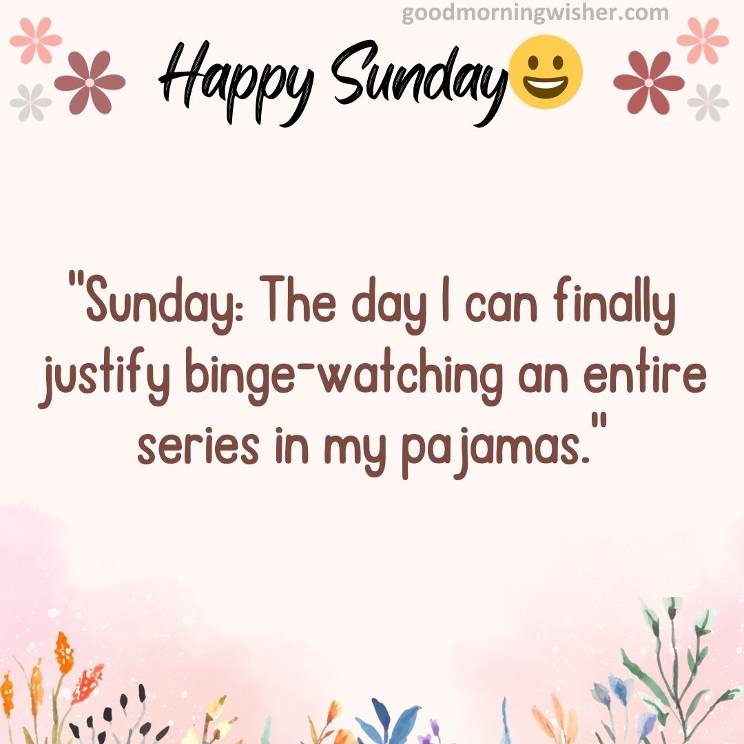 “Sunday: The day I can finally justify binge-watching an entire series in my pajamas.”