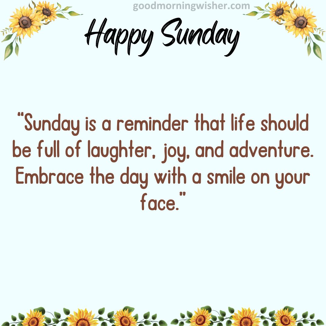 “Sunday is a reminder that life should be full of laughter, joy, and adventure. Embrace the