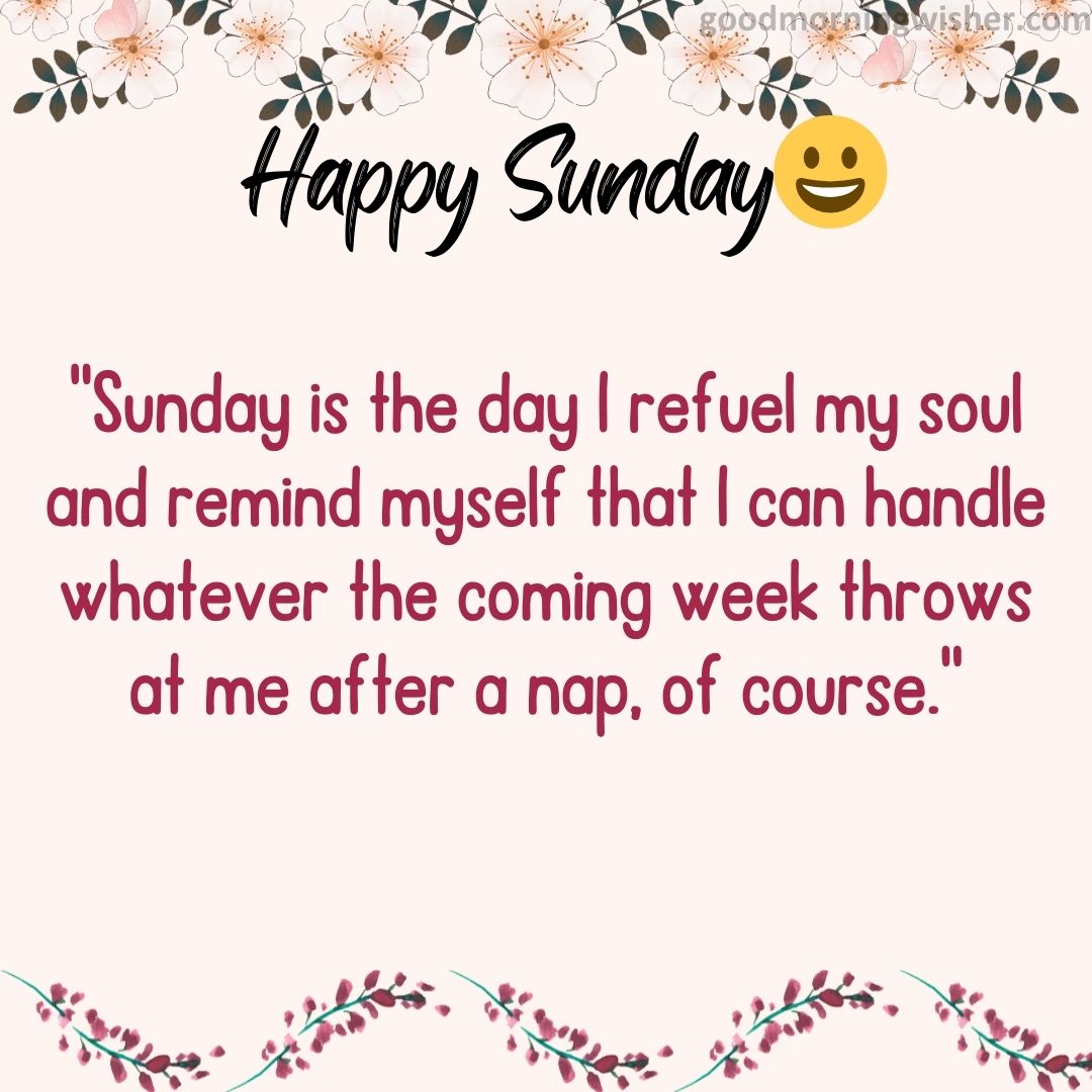 “Sunday is the day I refuel my soul and remind myself that I can handle whatever the coming