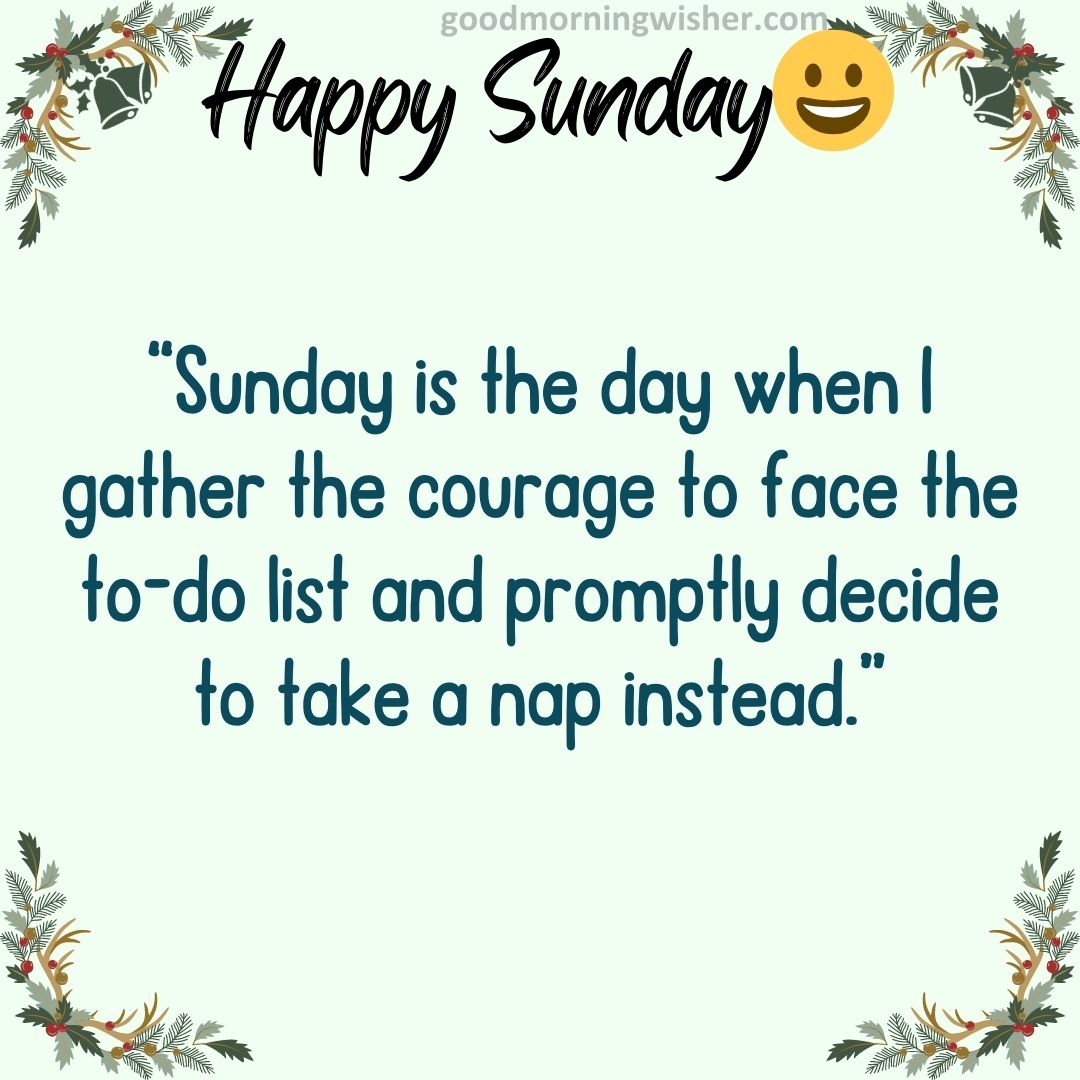 “Sunday is the day when I gather the courage to face the to-do list and promptly decide to take a nap instead.”