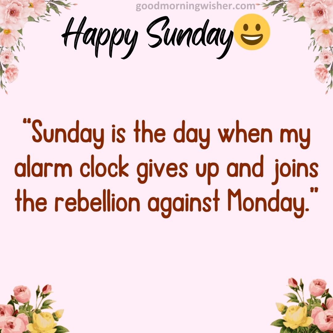 “Sunday is the day when my alarm clock gives up and joins the rebellion against Monday.”