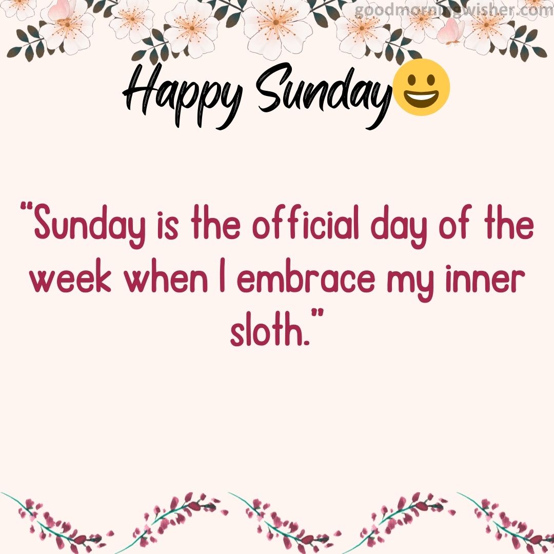 “Sunday is the official day of the week when I embrace my inner sloth.”