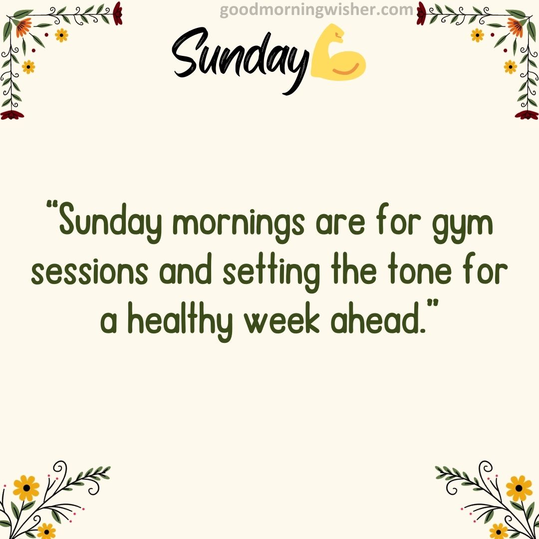 “Sunday mornings are for gym sessions and setting the tone for a healthy week ahead.”