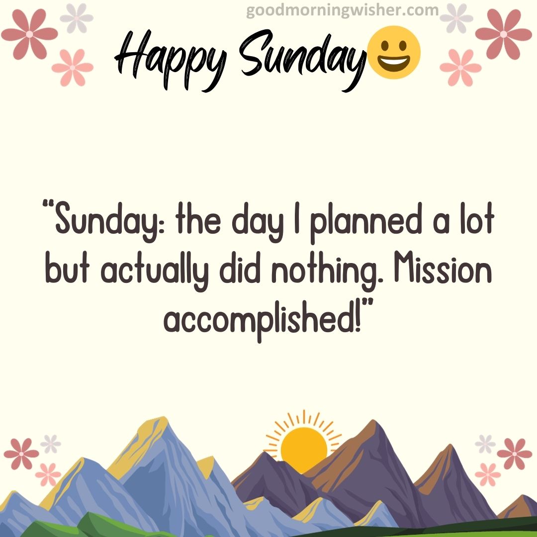 “Sunday: the day I planned a lot but actually did nothing. Mission accomplished!”