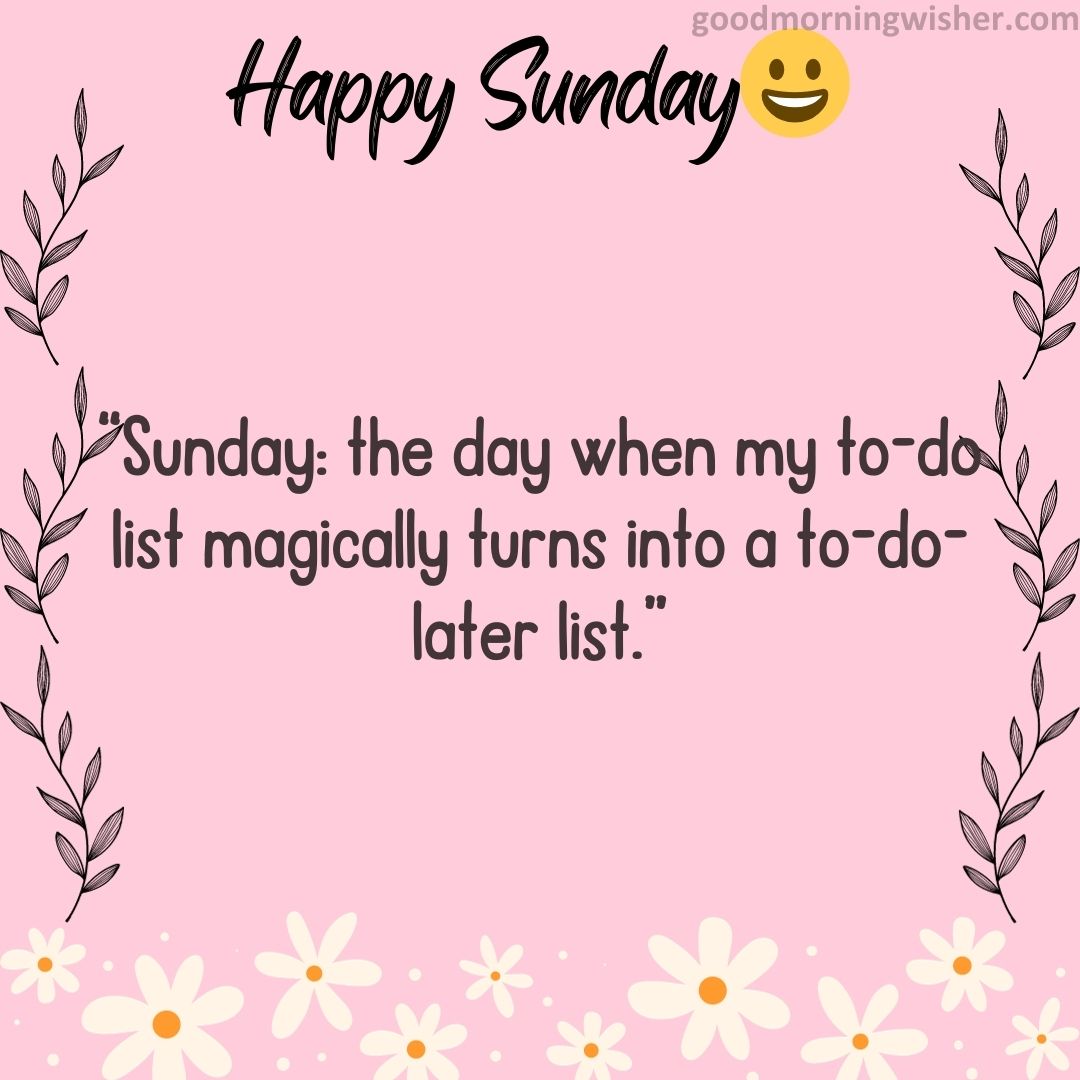 “Sunday: the day when my to-do list magically turns into a to-do-later list.”