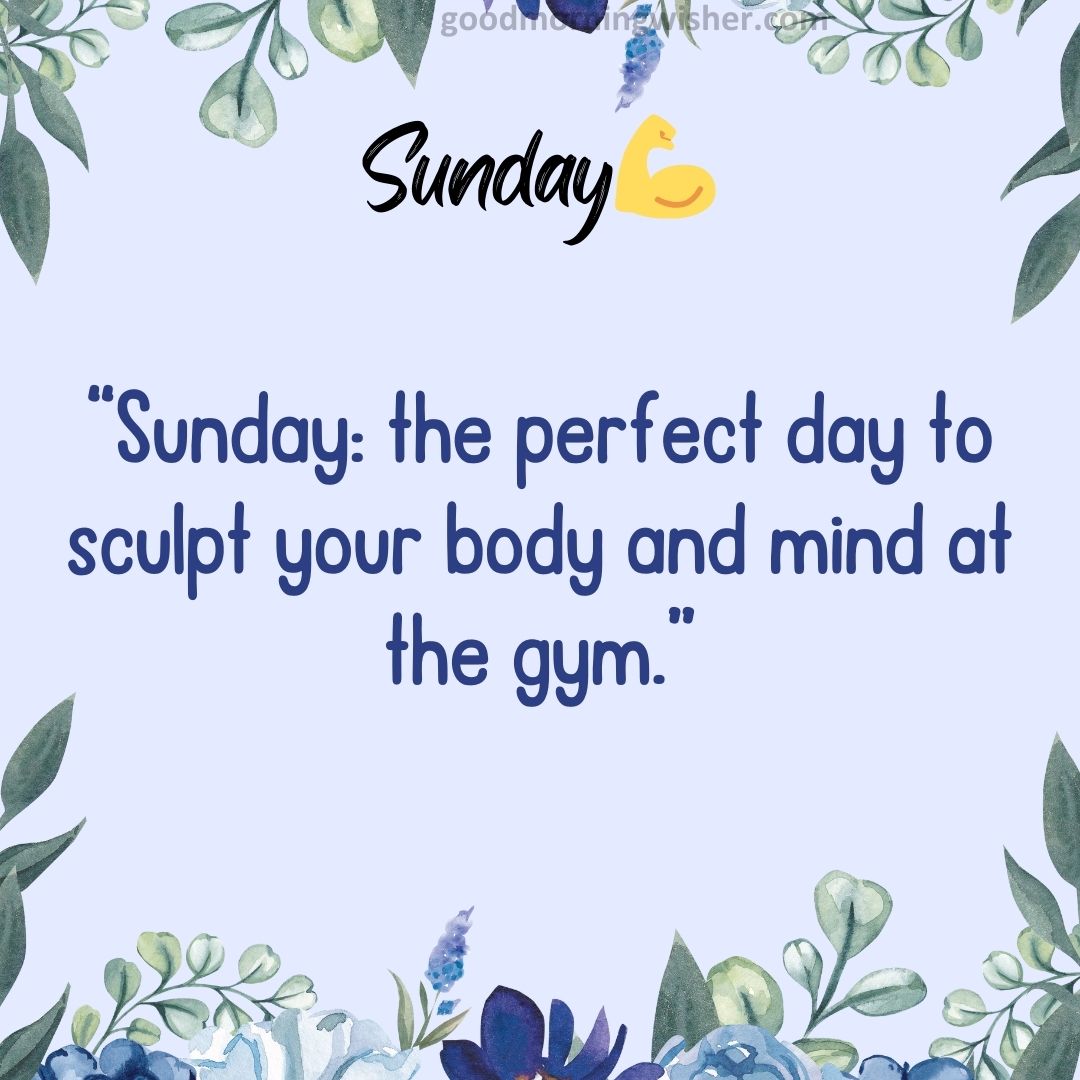 “Sunday: the perfect day to sculpt your body and mind at the gym.”