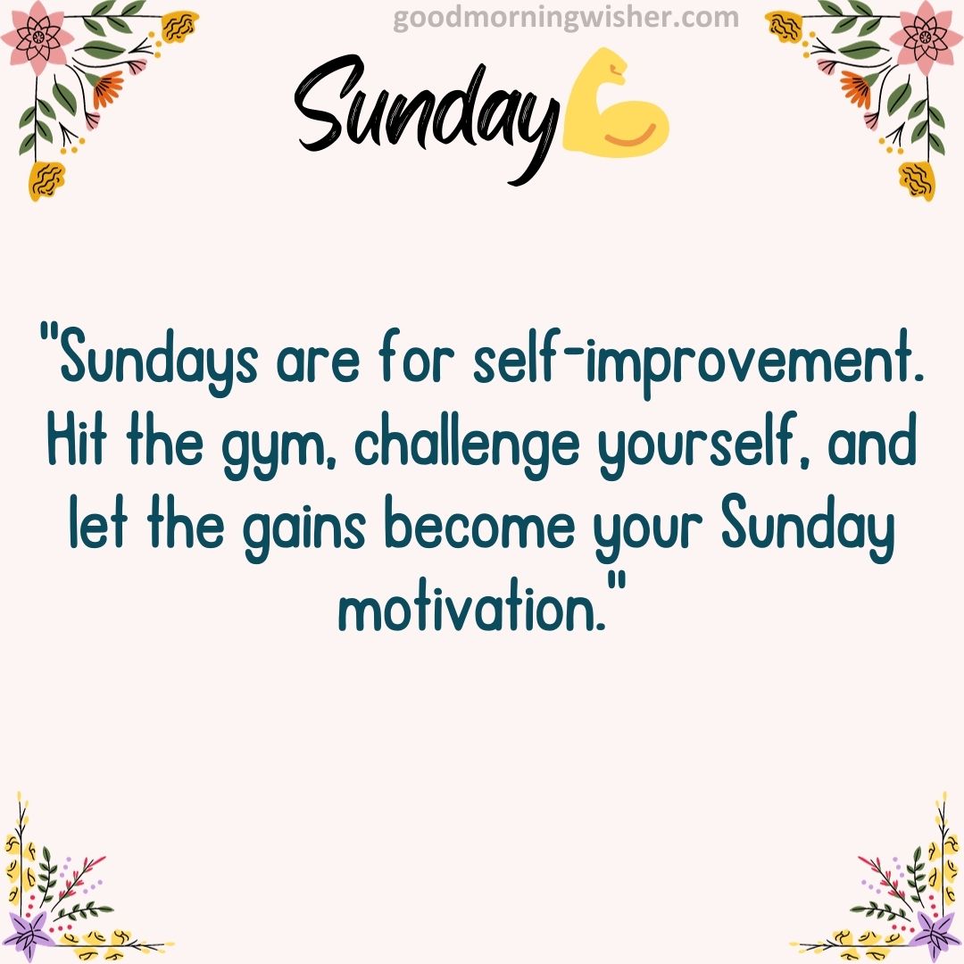 “Sundays are for self-improvement. Hit the gym, challenge yourself, and let the gains become your Sunday motivation.”