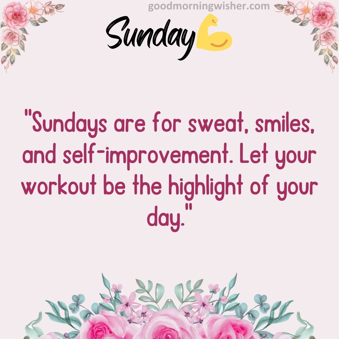 “Sundays are for sweat, smiles, and self-improvement. Let your workout be the highlight of your day.”