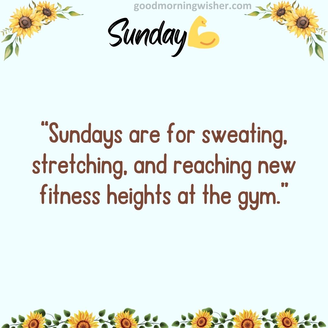 “Sundays are for sweating, stretching, and reaching new fitness heights at the gym.”