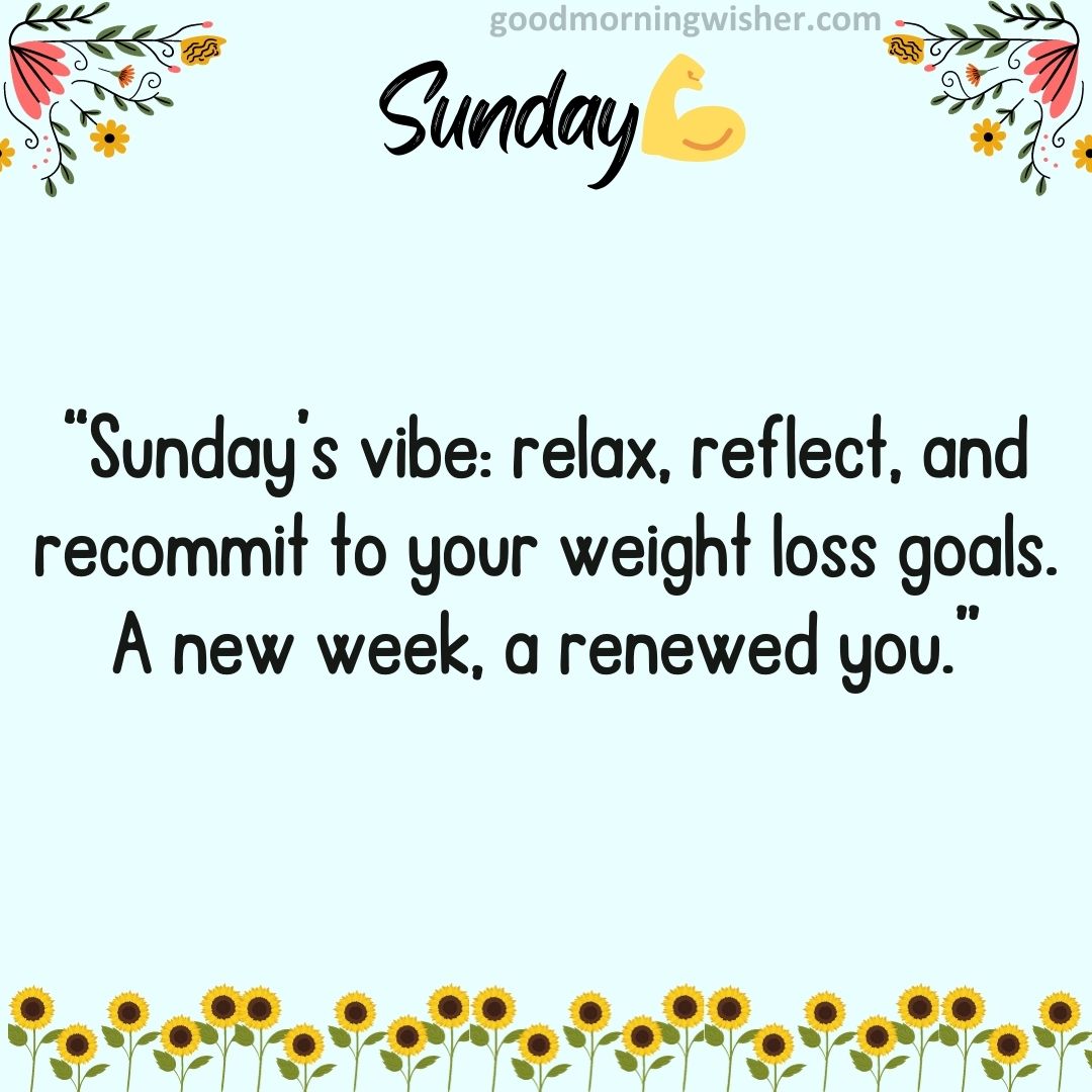 “Sunday’s vibe: relax, reflect, and recommit to your weight loss goals. A new week, a renewed you.”