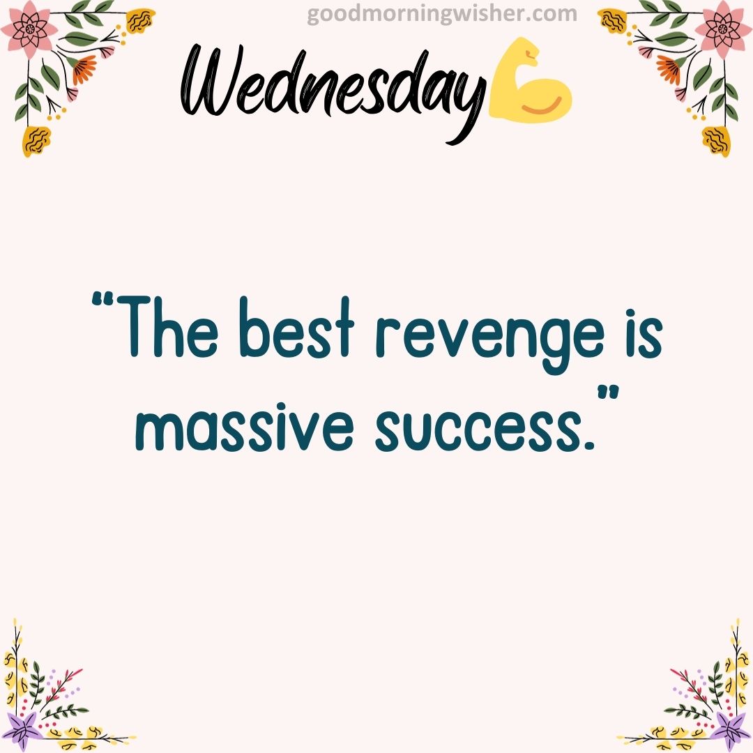 “The best revenge is massive success.”