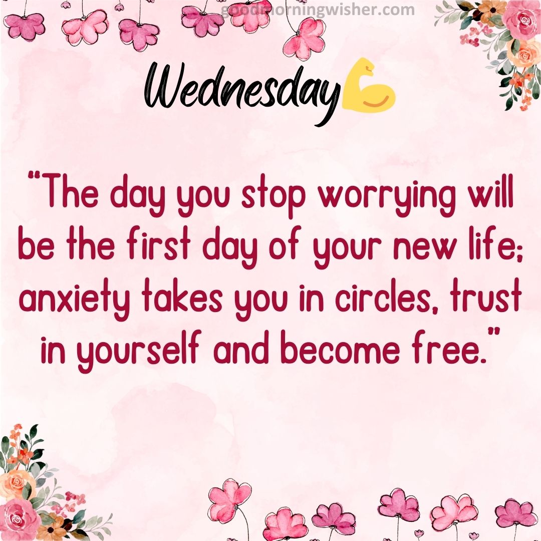 “The day you stop worrying will be the first day of your new life; anxiety takes you in circles, trust in yourself and become free.”