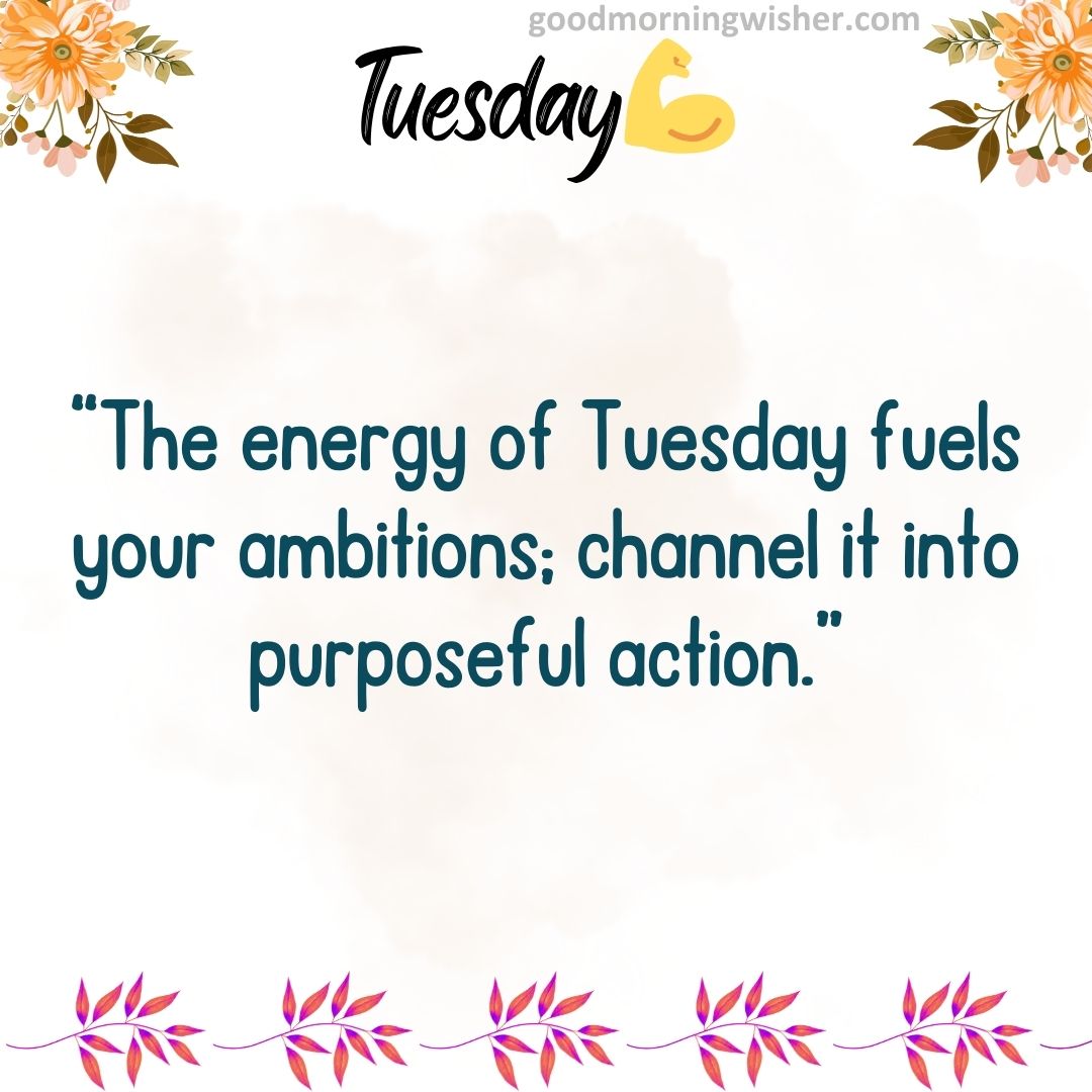 “The energy of Tuesday fuels your ambitions; channel it into purposeful action.”
