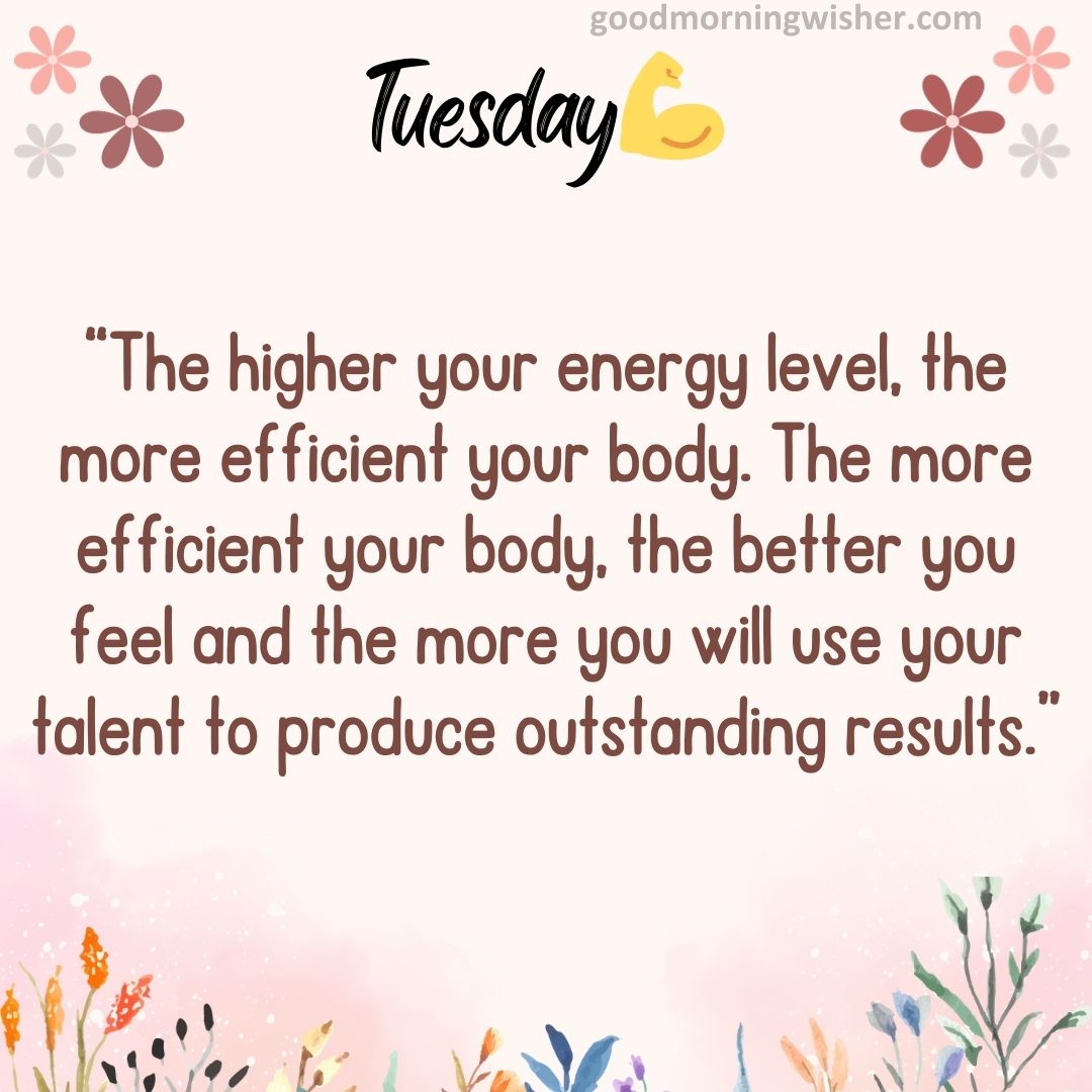 “The higher your energy level, the more efficient your body. The more efficient your body