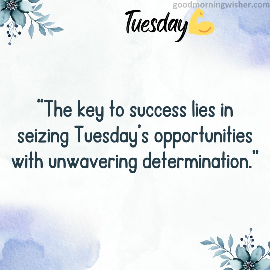“The key to success lies in seizing Tuesday’s opportunities with unwavering determination.”
