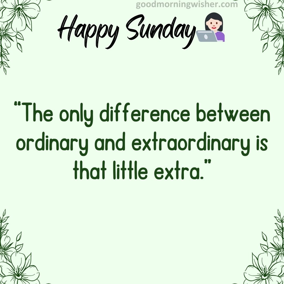 The only difference between ordinary and extraordinary is that little extra.