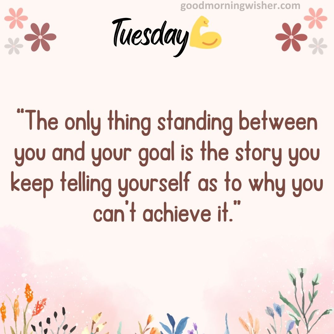 “The only thing standing between you and your goal is the story you keep telling yourself as