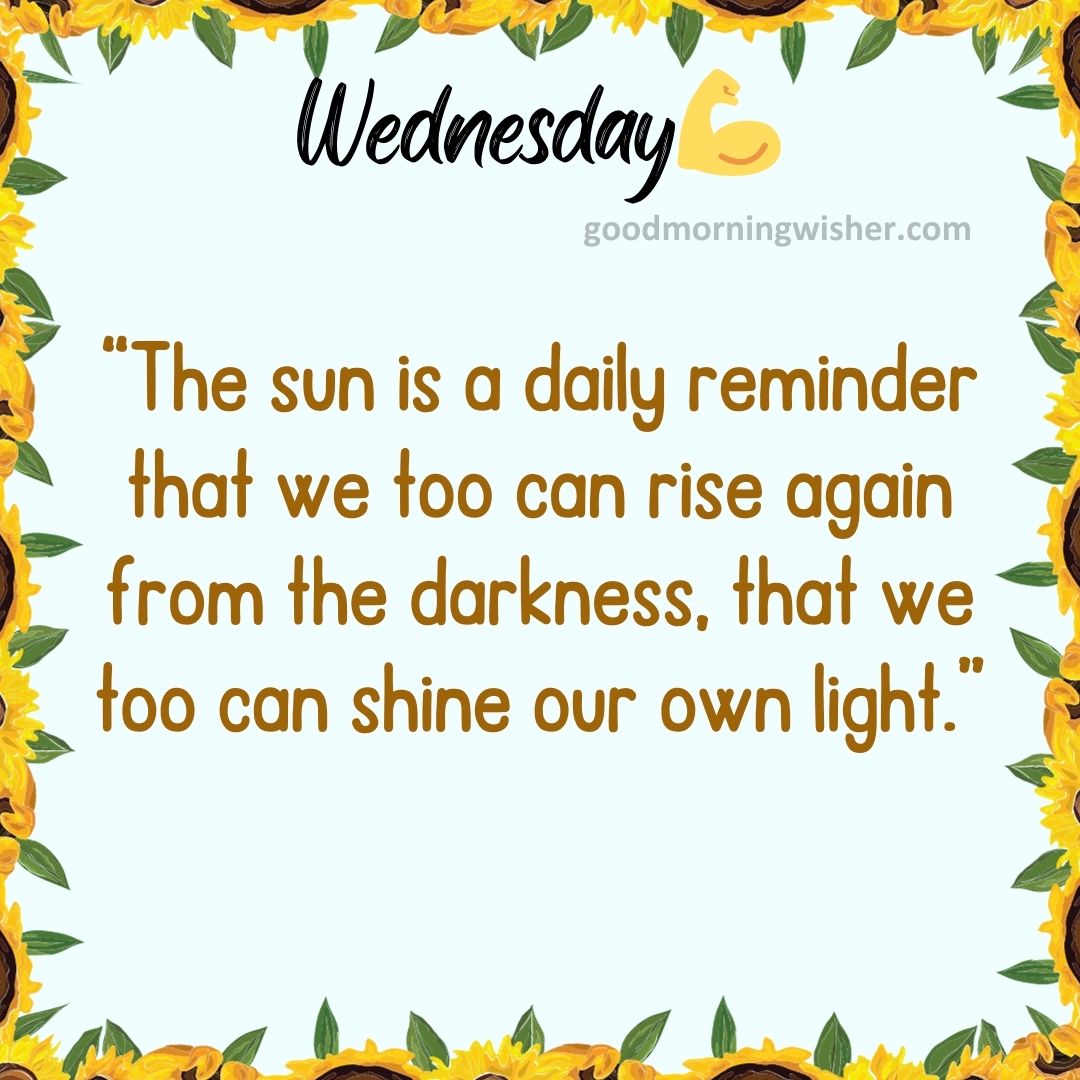 “The sun is a daily reminder that we too can rise again from the darkness, that we too can
