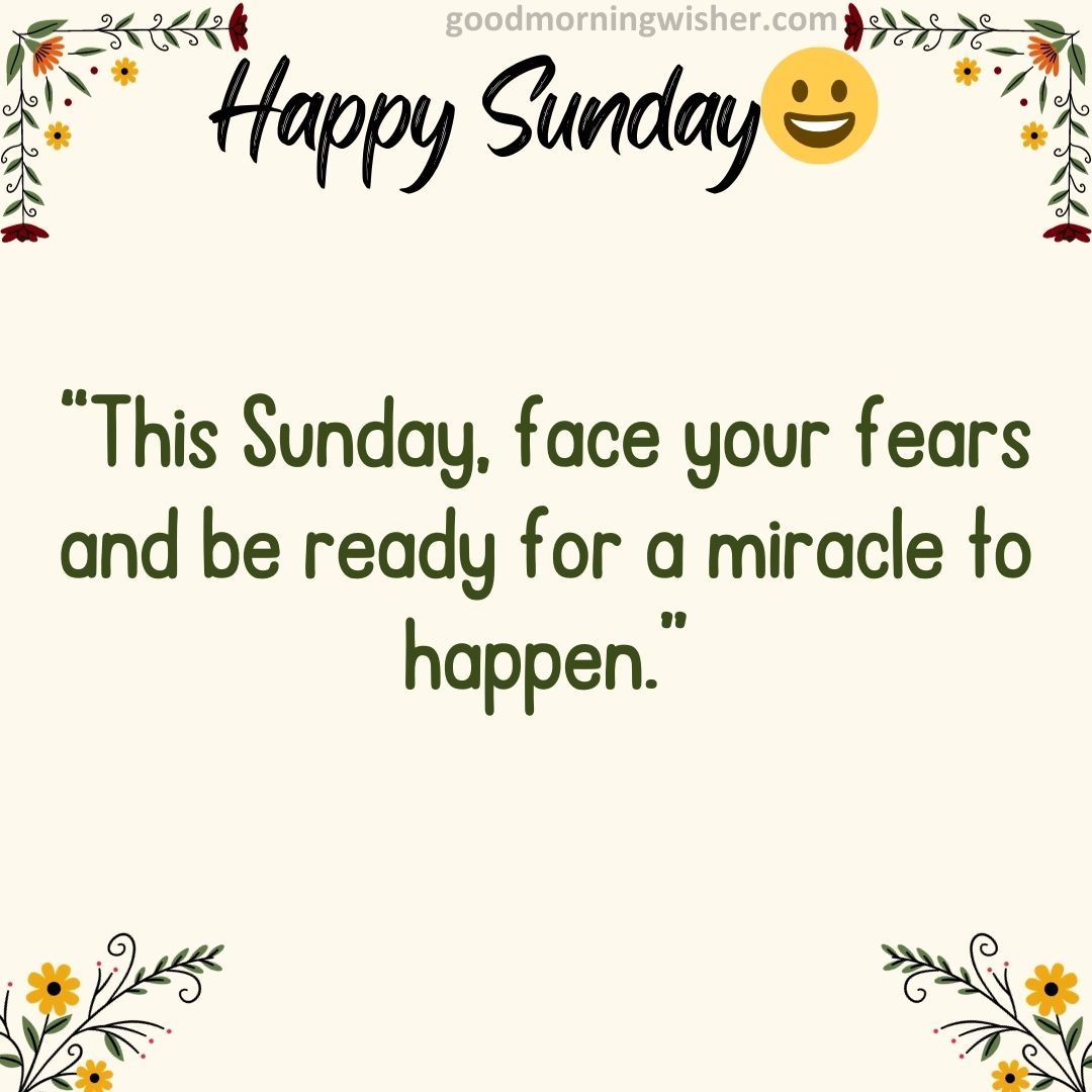 “This Sunday, face your fears and be ready for a miracle to happen.”