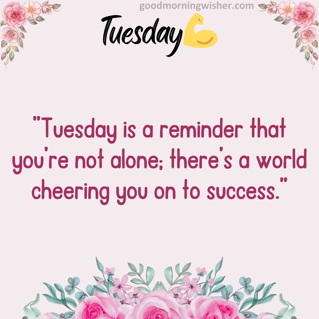 ”Tuesday is a reminder that you’re not alone; there’s a world cheering you on to success.”