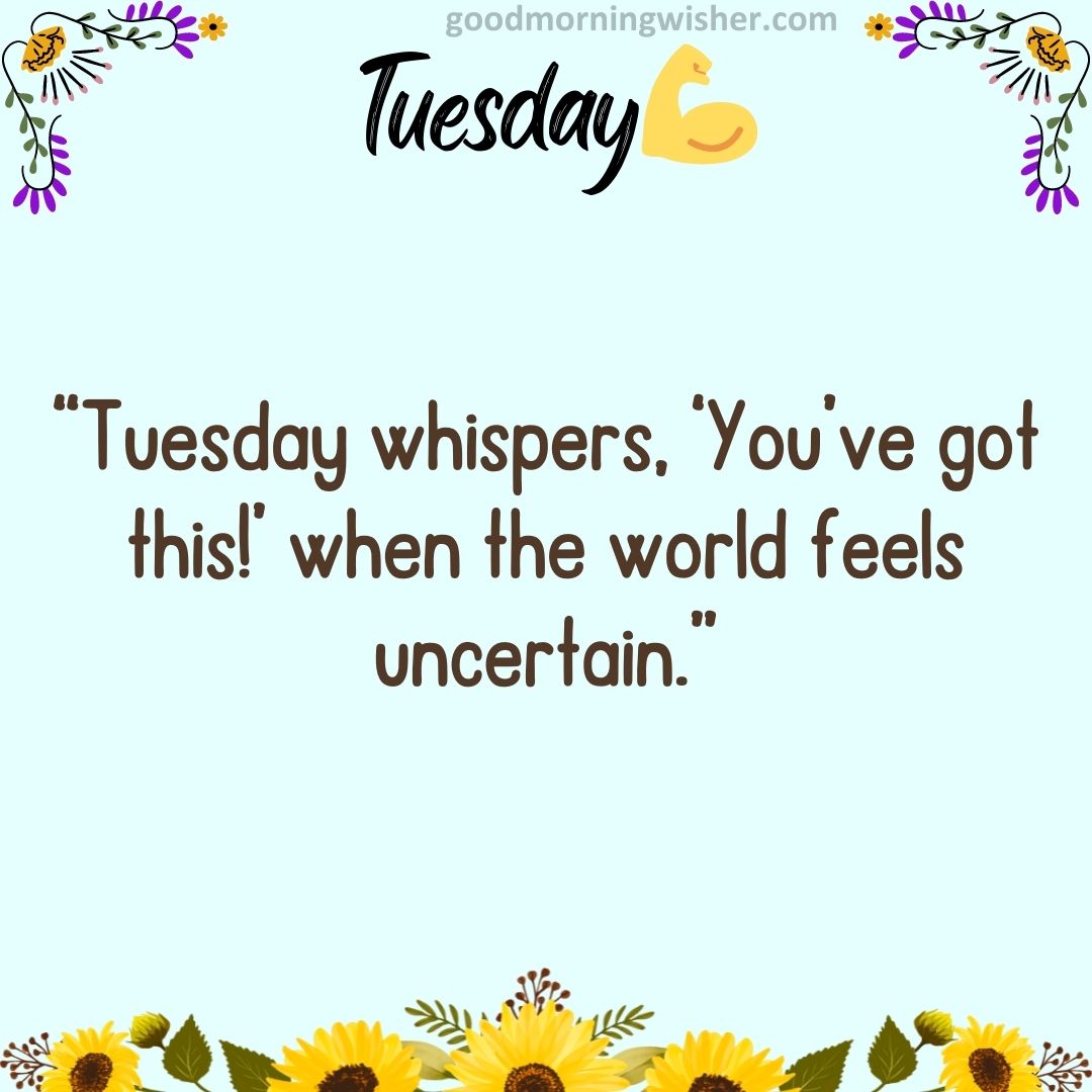 “Tuesday whispers, ‘You’ve got this!’ when the world feels uncertain.”