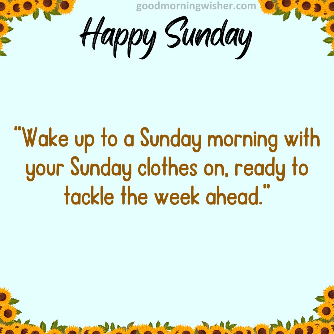 “Wake up to a Sunday morning with your Sunday clothes on, ready to tackle the week ahead.”
