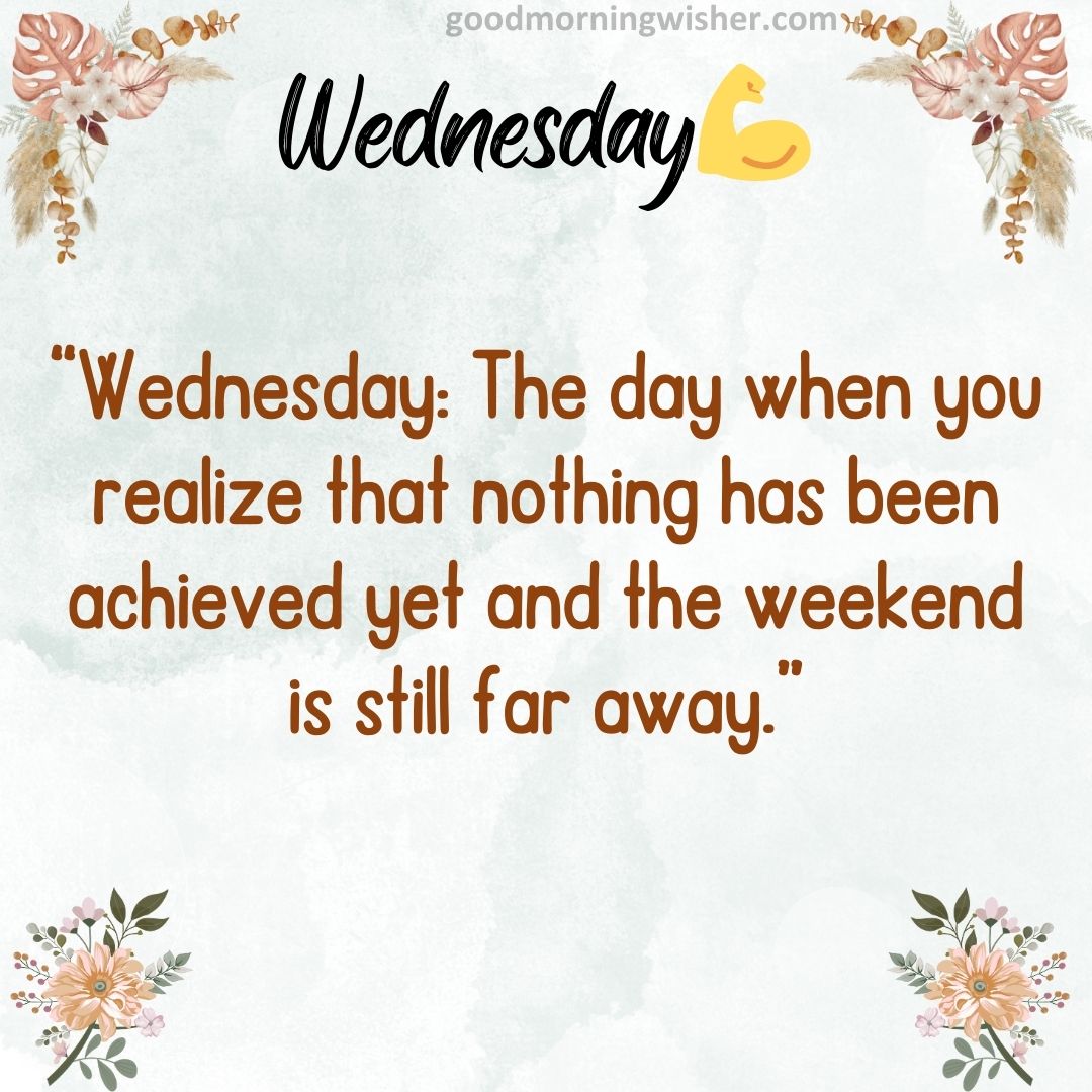 “Wednesday: The day when you realize that nothing has been achieved yet and the