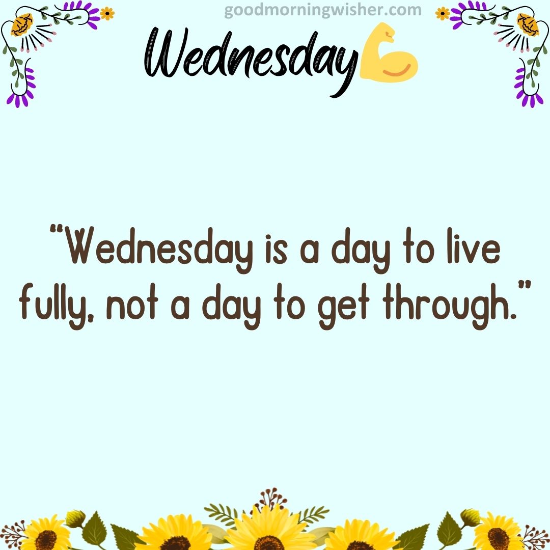 “Wednesday is a day to live fully, not a day to get through.”